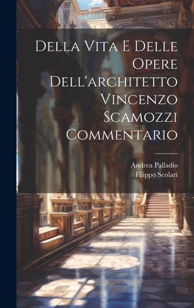 Della Vita E Delle Opere Dell’architetto Vincenzo Scamozzi Commentario