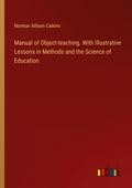 Manual of Object-teaching. With Illustrative Lessons in Methods and the Science of Education