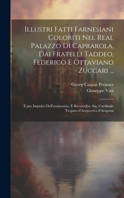 Illustri fatti farnesiani coloriti nel Real palazzo di Caprarola, dai fratelli Taddeo, Federico e Ottaviano Zuccari ...: E per impulso dell'eminentiss - Giuseppe Vasi
