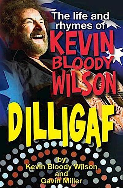 DILLIGAF The Life and Rhymes of Kevin Bloody Wilson
