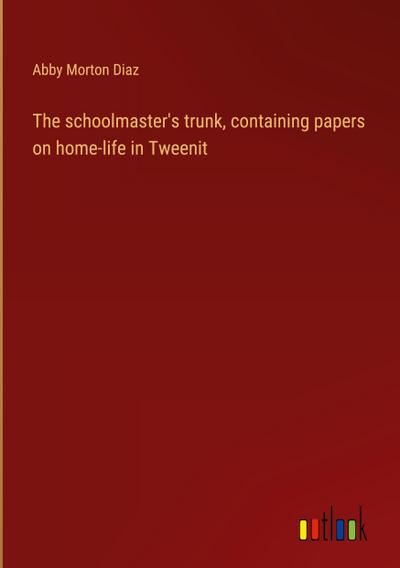 The schoolmaster’s trunk, containing papers on home-life in Tweenit