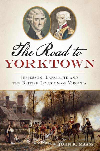 Road to Yorktown: Jefferson, Lafayette and the British Invasion of Virginia