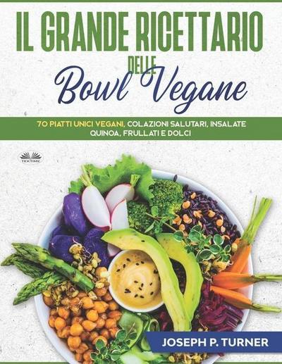 Il Grande Ricettario Delle Bowl Vegane: 70 Piatti Unici Vegani, Colazioni Salutari, Insalate, Quinoa, Frullati e Dolci