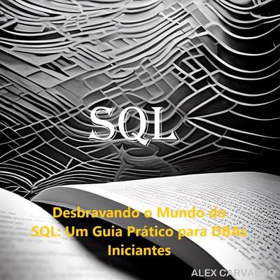 Desbravando o Mundo do SQL : Um Guia Prático para DBAs Iniciantes