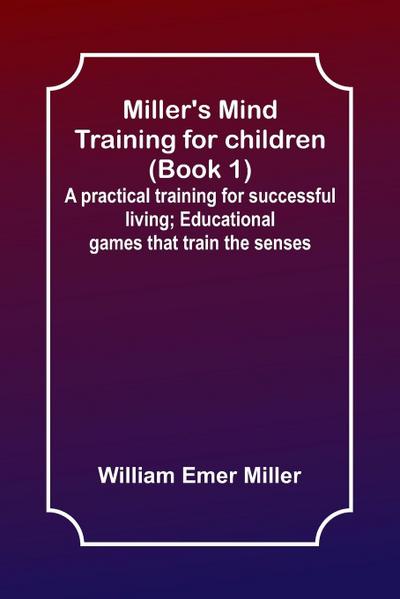 Miller’s Mind training for children (Book 1) ; A practical training for successful living; Educational games that train the senses