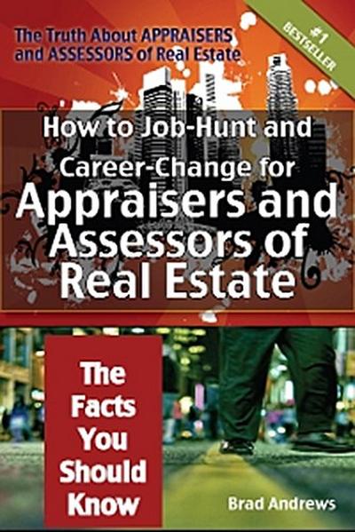 The Truth About Appraisers and Assessors of Real Estate - How to Job-Hunt and Career-Change for Appraisers and Assessors of Real Estate - The Facts You Should Know