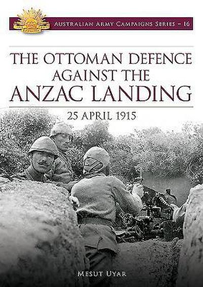 Uyar, M: Ottoman Defence Against the Anzac Landing