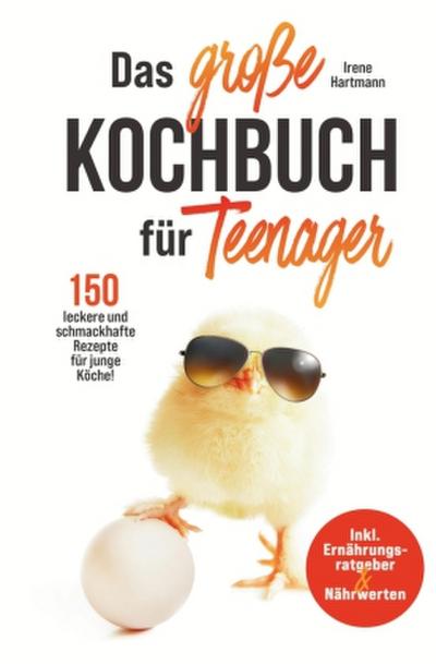 Das große Teenager Kochbuch - inkl. Ernährungsratgeber und 150 leckere und schmackhafte Rezepte für junge Köche!