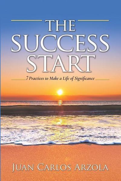 The Success Start: 7 Practices to Make a Life of Significance