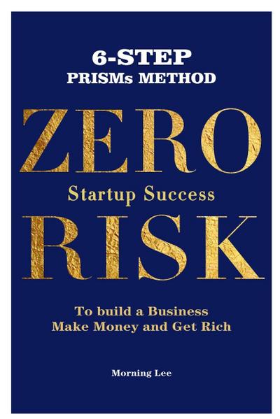 Zero Risk Startup Success 6-Step PRISMs Method Build a Business, Make Money, and Get Rich