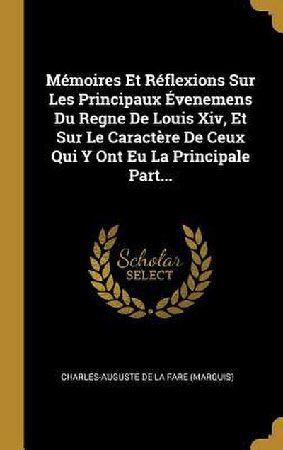 Mémoires Et Réflexions Sur Les Principaux Évenemens Du Regne De Louis Xiv, Et Sur Le Caractère De Ceux Qui Y Ont Eu La Principale Part...