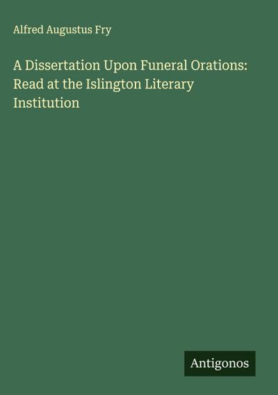 A Dissertation Upon Funeral Orations: Read at the Islington Literary Institution