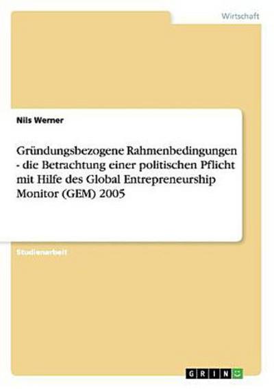 Gründungsbezogene Rahmenbedingungen - die Betrachtung einer politischen Pflicht mit Hilfe des Global Entrepreneurship Monitor (GEM) 2005