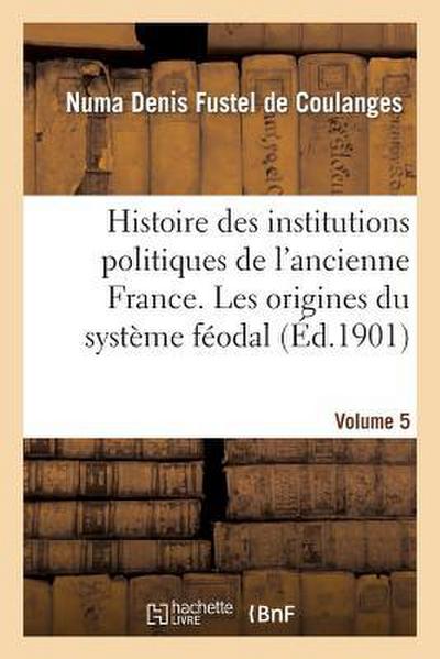 Histoire Des Institutions Politiques de l’Ancienne France Volume 5