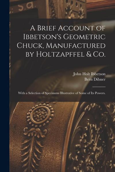 A Brief Account of Ibbetson’s Geometric Chuck, Manufactured by Holtzapffel & Co.: With a Selection of Specimens Illustrative of Some of its Powers.