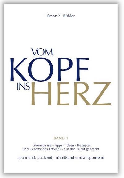 Vom Kopf ins Herz: Erkenntnisse, Tipps, Ideen, Rezepte und Gesetze des Erfolgs auf den Punkt gebracht. Spannend, packend, mitreisend und anspornend