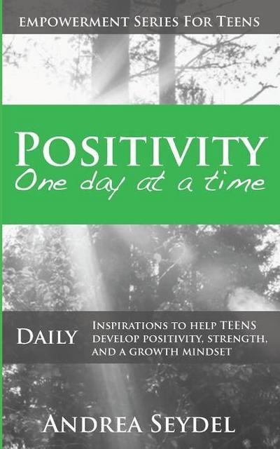 Positivity One Day At A Time: Daily Inspirations to Help Teens Develop Positivity, Strength and a Growth Mindset