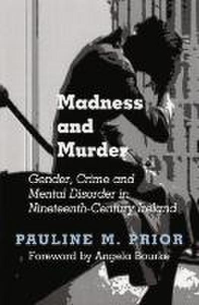 Madness and Murder: Gender, Crime and Mental Disorder in Nineteenth-Century Ireland