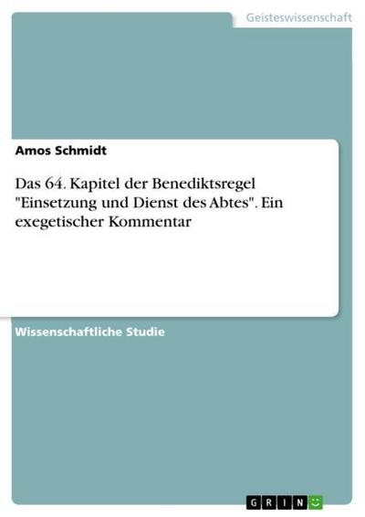 Das 64. Kapitel der Benediktsregel ’Einsetzung und Dienst des Abtes’. Ein exegetischer Kommentar