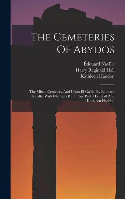 The Cemeteries Of Abydos: The Mixed Cemetery And Umm El-ga’ab, By Edouard Naville, With Chapters By T. Eric Peet, H.r. Hall And Kathleen Haddon