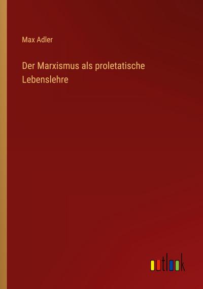 Der Marxismus als proletatische Lebenslehre