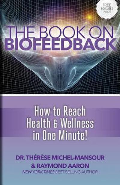The Book on Biofeedback: How To Reach Health & Wellness In One Minute!