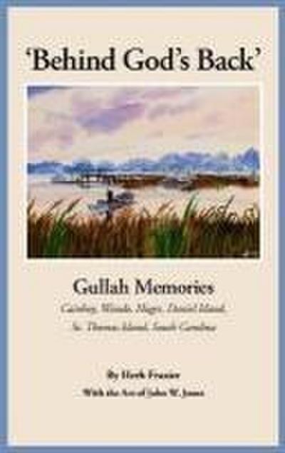 ’Behind God’s Back’: Gullah Memories: Cainhoy, Wando, Huger, Daniel Island, St. Thomas Island, South Carolina