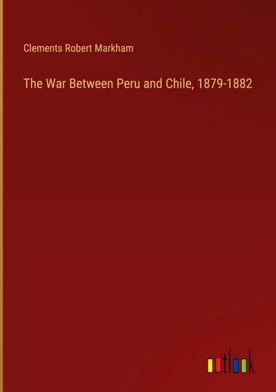 The War Between Peru and Chile, 1879-1882