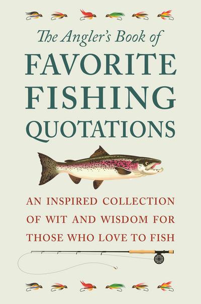 The Angler’s Book of Favorite Fishing Quotations: An Inspired Collection of Wit and Wisdom for Those Who Love to Fish