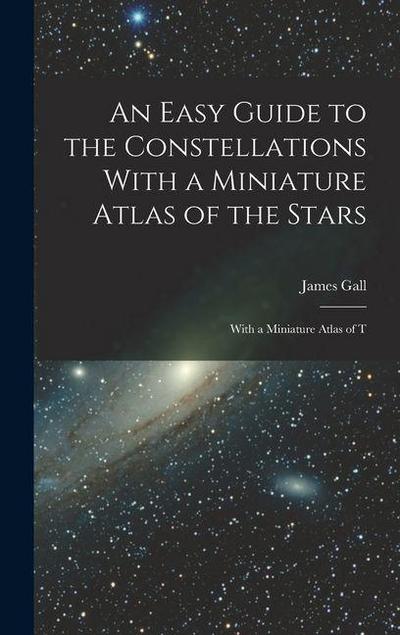 An Easy Guide to the Constellations With a Miniature Atlas of the Stars