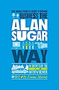 The Unauthorized Guide To Doing Business the Alan Sugar Way