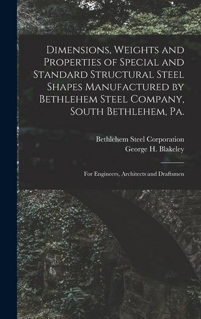 Dimensions, Weights and Properties of Special and Standard Structural Steel Shapes Manufactured by Bethlehem Steel Company, South Bethlehem, Pa.: For