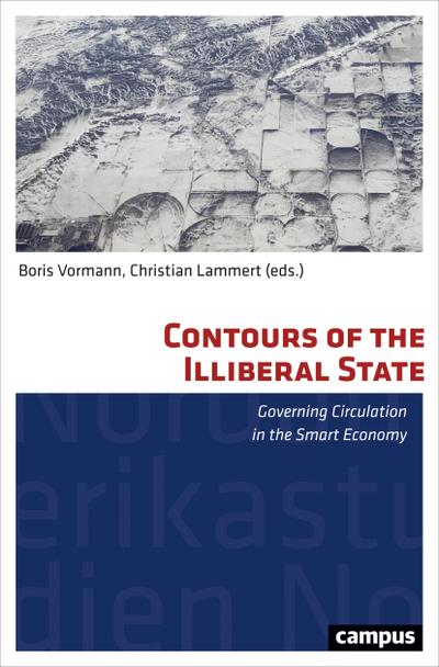 Contours of the Illiberal State: Governing Circulation in the Smart Economy (Nordamerikastudien, 39, Band 39)