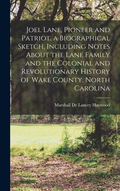 Joel Lane, Pioneer and Patriot. a Biographical Sketch, Including Notes About the Lane Family and the Colonial and Revolutionary History of Wake County