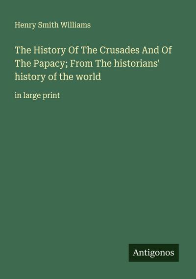 The History Of The Crusades And Of The Papacy; From The historians’ history of the world