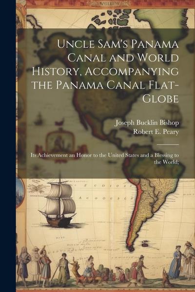 Uncle Sam’s Panama Canal and World History, Accompanying the Panama Canal Flat-globe; its Achievement an Honor to the United States and a Blessing to