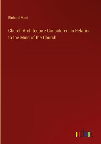 Church Architecture Considered, in Relation to the Mind of the Church