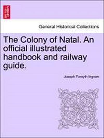 The Colony of Natal. an Official Illustrated Handbook and Railway Guide.