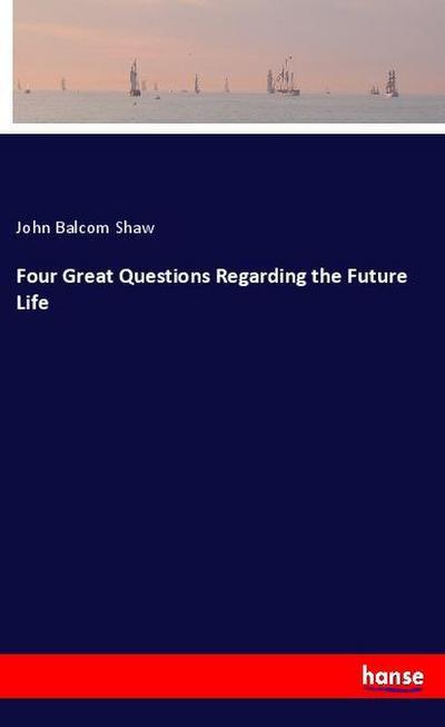 Four Great Questions Regarding the Future Life