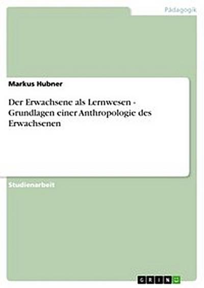 Der Erwachsene als Lernwesen - Grundlagen einer Anthropologie des Erwachsenen