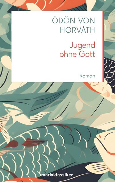 Jugend ohne Gott: Roman | »Ein kleines Buch empfehle ich Ihnen, eine Erzählung Jugend ohne Gott von Horváth. Sie ist großartig und schneidet quer ... heute.« Hermann Hesse (marixklassiker Nr. 17)