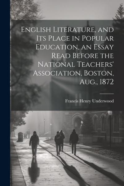 English Literature, and Its Place in Popular Education, an Essay Read Before the National Teachers’ Association, Boston, Aug., 1872