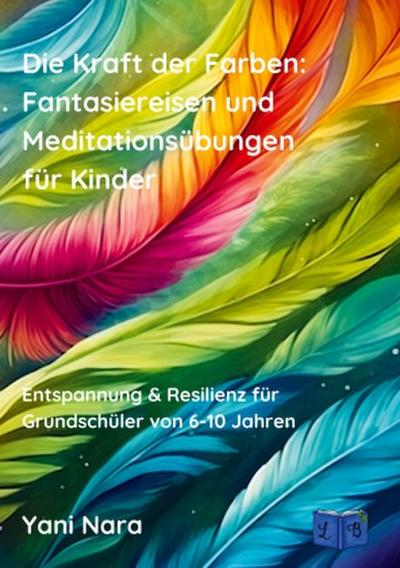 Die Kraft der Farben: Fantasiereisen und Meditationsübungen für Kinder