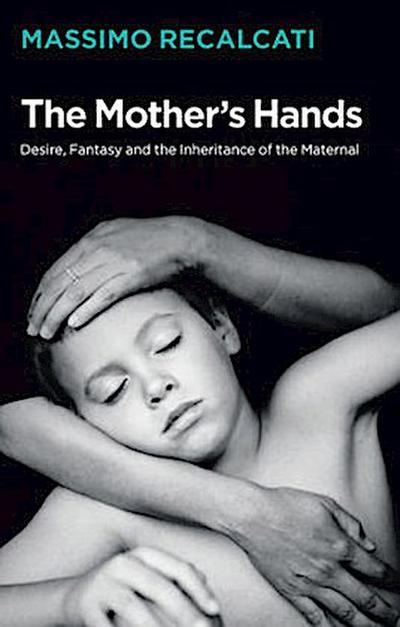 The Mother’s Hands: Desire, Fantasy and the Inheritance of the Maternal