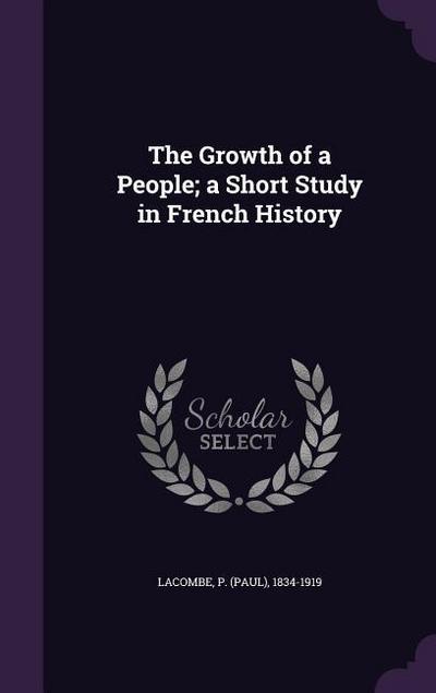 The Growth of a People; a Short Study in French History