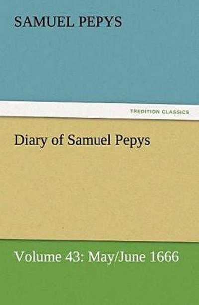 Diary of Samuel Pepys - Volume 43: May/June 1666