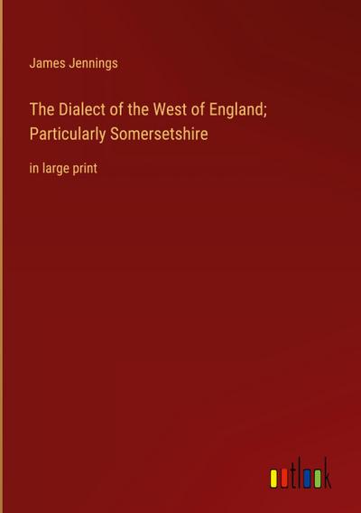 The Dialect of the West of England; Particularly Somersetshire