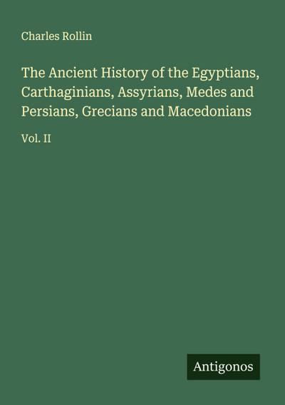 The Ancient History of the Egyptians, Carthaginians, Assyrians, Medes and Persians, Grecians and Macedonians