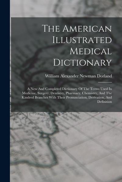 The American Illustrated Medical Dictionary: A New And Completed Dictionary Of The Terms Used In Medicine, Surgery, Dentistry, Pharmacy, Chemistry, An