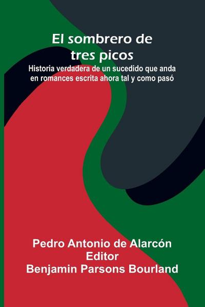 El Sombrero De Tres Picos; Historia Verdadera De Un Sucedido Que Anda En Romances Escrita Ahora Tal Y Como Pas